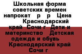 Школьная форма советских времен напрокат 42р-44р › Цена ­ 500 - Краснодарский край, Сочи г. Дети и материнство » Детская одежда и обувь   . Краснодарский край,Сочи г.